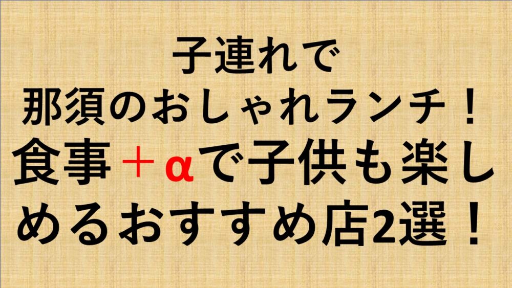 子連れで那須のおしゃれランチ 食事 Aで子供も楽しめるおすすめ店2選 みい旅ブログ